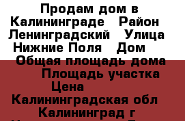 Продам дом в Калининграде › Район ­ Ленинградский › Улица ­ Нижние Поля › Дом ­ 27 › Общая площадь дома ­ 145 › Площадь участка ­ 600 › Цена ­ 15 000 000 - Калининградская обл., Калининград г. Недвижимость » Дома, коттеджи, дачи продажа   